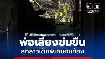 แม่ร้อง กัน จอมพลัง สามีใหม่ข่มขืนลูกสาวที่เป็นเด็กพิเศษจนท้อง