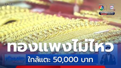 ทองคำ ใกล้แตะ 50,000 บาท