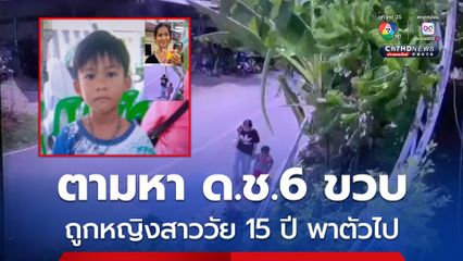 ตามหา ด.ช.6 ขวบ ถูกหญิงสาววัย 15 ปี พาตัวไป