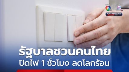 รัฐบาลชวน “คนไทย” ปิดไฟ 1 ชั่วโมงเสาร์ 22 มี.ค. ช่วยลดโลกร้อน