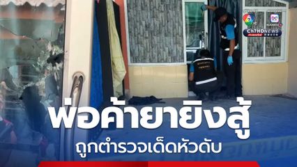 ตำรวจปิดล้อมบ้าน กวาดล้างอาชญากรรม พ่อค้ายายิงสู้ ถูกเด็ดหัวดับ