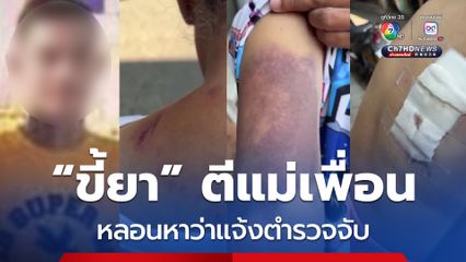 ขี้ยา บุกตีแม่เพื่อนจนน่วมทั้งตัว หลอนหาว่าโทรแจ้งตำรวจจับ