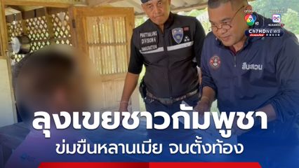 จับลุงเขย ชาวกัมพูชา ข่มขืนหลานภรรยาอายุ 15 ปี จนท้อง จนมุมเพราะ ผลดีเอ็นเอ