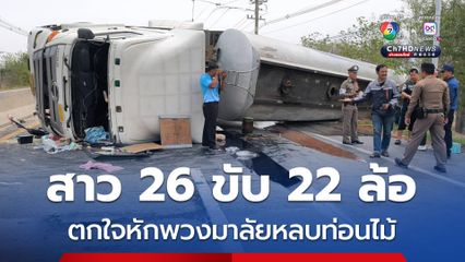 สาววัย 26 ปี ขับรถบรรทุก 22 ล้อ ตกใจหักพวงมาลัยหลบท่อนไม้ เสียหลักพลิกคว่ำกลางถนน
