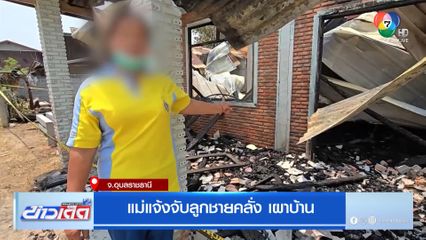 แม่แจ้งจับลูกชายคลั่ง เผาบ้าน