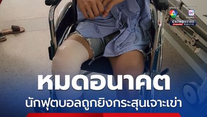 หมดอนาคต นักฟุตบอลถูกยิงกระสุนเจาะเข่า