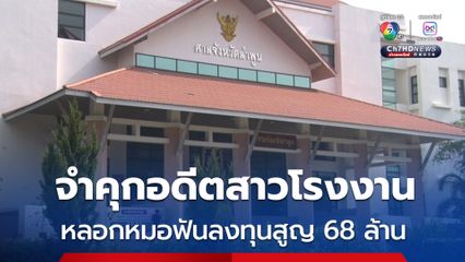 ศาลลำพูน พิพากษาจำคุก 15 ปี อดีตสาวโรงงานหลอกหมอฟันลงทุนสูญ 68 ล้านบาท