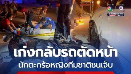 เก๋งกลับรถตัดหน้า นักตะกร้อหญิงทีมชาติไทยขี่รถ จยย. ชน ขาเจ็บ 2 ข้าง