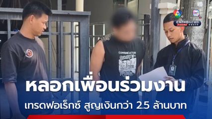 รวบเพื่อนสนิทคิดไม่ซื่อ หลอกเพื่อนร่วมงานเทรดฟอเร็กซ์ สูญเงินกว่า 2.5 ล้านบาท