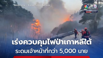 “เกาหลีใต้” ระดมเจ้าหน้าที่กว่า 5 พันคน เร่งควบคุมไฟป่า เนื่องจากวันนี้สภาพอากาศดี
