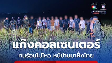 “แก๊งคอลเซนเตอร์” 15 คน ทนร้อนไม่ไหว “ถูกตัดไฟ-ไม่เปิดแอร์” หนีเข้าไทยขอกลับบ้าน