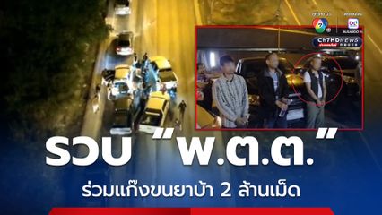 สกัดจับแก๊งขนยาเสพติด รวบตำรวจร่วมแก๊ง ยศ "พ.ต.ต." แต่งครึ่งท่อน ขนยาบ้า 2 ล้านเม็ด