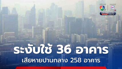 มีอาคารที่โครงสร้างมีความเสียหายอย่างหนักจากแผ่นดินไหว ต้องสั่งให้ระงับการใช้งานแล้ว 36 อาคาร