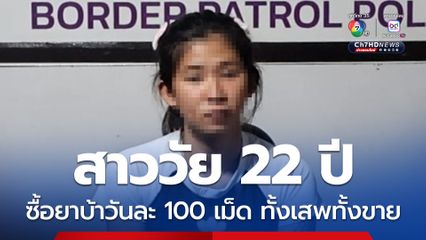 สาววัย 22 ปี ซื้อยาบ้า วันละ 100 เม็ด รับสารภาพ ทั้งเสพยาทั้งวิ่งซื้อยาให้ลูกค้า ลูกค้าสั่งมากก็ได้เงินมาก