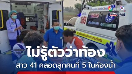 ไม่รู้ตัวว่าท้อง สาว 41 คลอดลูกคนที่ 5 ในห้องน้ำ