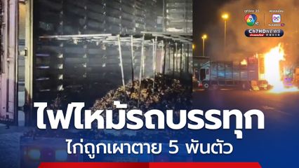 สลด! รถบรรทุกไก่พันธ์ไฟไหม้ คลอกตายหมด 5,000 ตัว