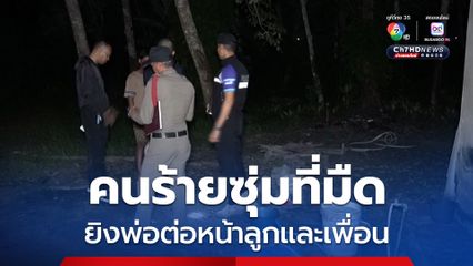 คนร้ายซุ่มที่มืด ยิงพ่อต่อหน้าลูกและเพื่อน ขณะลูกชาย เผย พ่อบอกมีคนมาดักซุ่มหลายคืน