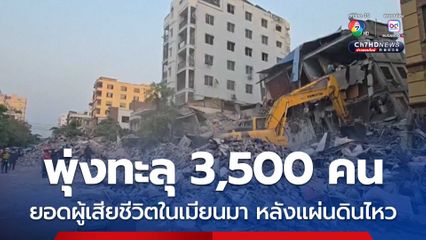 ยอดผู้เสียชีวิตในเมียนมาพุ่งกว่า 3,500 คน หลังแผ่นดินไหวรุนแรง
