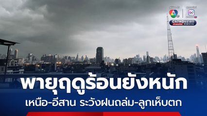 พายุฤดูร้อนยังหนัก ภาคเหนือ-ภาคอีสาน ระวังพายุฝนฟ้าคะนอง ลมกระโชกแรง ลูกเห็บตก
