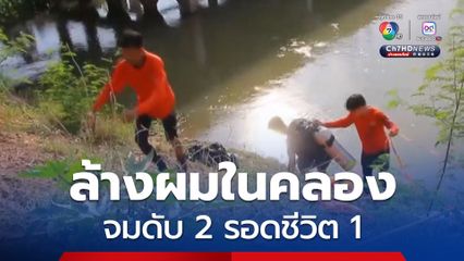 3 สาวย้อมผม ลงไปล้างผมในคลอง จมดับ 2 รอดชีวิต 1