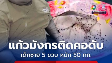 สลด เด็กชาย 5 ขวบ หนัก 50 กก. กินแก้วมังกรติดคอเสียชีวิต