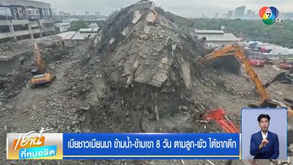 เมียชาวเมียนมา ข้ามน้ำ-ข้ามเขา 8 วัน ตามลูก-ผัว ใต้ซากตึก