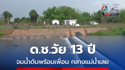 ด.ช.วัย 13 ปี พากันเล่นน้ำคลายร้อนกลางแม่น้ำเลย จมน้ำเสียชีวิต 2 คน