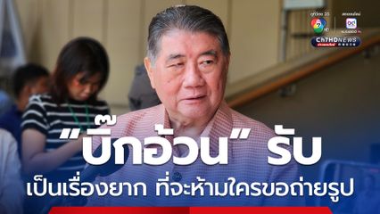 “บิ๊กอ้วน” รับเป็นเรื่องยากที่จะห้ามใครขอถ่ายรูป เหตุเพราะเป็นบุคคลสาธารณะ