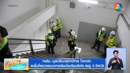 กฟผ.-มูลนิธินายช่างไทย ใจอาสา ลงพื้นที่ตรวจสอบอาคารเรียนโรงเรียนสังกัด สพฐ. 6 จังหวัด