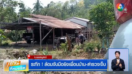 ระทึก ! ล้อมจับมือยิงเพื่อนบ้าน-ตำรวจเจ็บ เกลี้ยกล่อม 10 ชม. ไม่เป็นผล