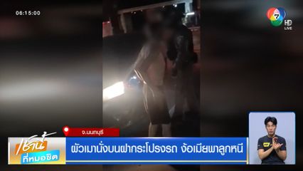 ผัวเมานั่งบนฝากระโปรงรถ ง้อเมียพาลูกหนี