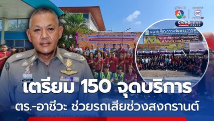 สำนักงานตำรวจแห่งชาติ บูรณาการร่วมอาชีวศึกษา เตรียมพร้อม 150 จุดบริการทั่วประเทศ ช่วยเหลือรถเสียช่วงสงกรานต์