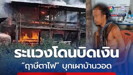 ระแวงโดนบิดเงิน! ฤาษีตาไฟ บุกเผาบ้านวอด