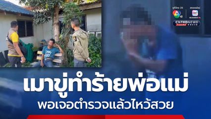 หนุ่มเมาคลั่ง! ขู่ทำร้ายพ่อแม่ พอเจอตำรวจถึงกับไหว้สวย