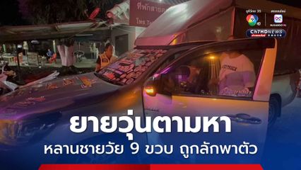 ยายแจ้งความ หลานชายวัย 9 ขวบ ถูกลักพาตัว ที่แท้เป็นพ่อ แอบมารับไปเล่นสงกรานต์ เพราะถูกกีดกันหลังเลิกเมีย