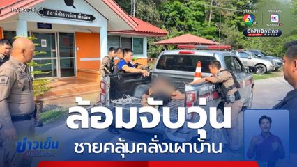 ล้อมจับวุ่น ชายคลั่งเผาบ้าน จ.เพชรบูรณ์