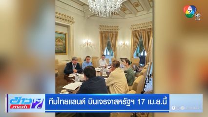 ทีมไทยแลนด์ บินเจรจาสหรัฐฯ 17 เม.ย.นี้