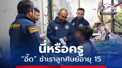 ตร.ไซเบอร์บุกรวบ ครูอี๊ด อัดคลิปล่วงละเมิดลูกศิษย์อายุ 15 ปี