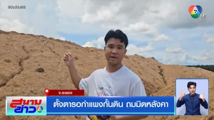 ตั้งตารอกำแพงกั้นดิน ถมมิดหลังคา จ.ระยอง