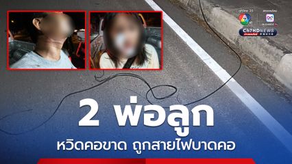 หวิดคอขาด สายสื่อสารเกี่ยวคอ 2 พ่อลูก ที่ขี่รถจยย. ผ่าน ได้รับบาดเจ็บ