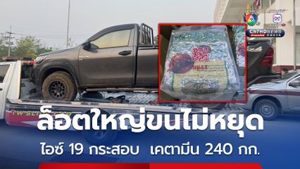 สกัดจับยาเสพติดล็อตใหญ่ ไอซ์เกือบ 400 กก. เคตามีน 240 กก