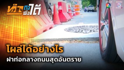 ทำถึง พึ่งได้ : โผล่ได้อย่างไร ฝาท่อกลางถนนสุดอันตราย