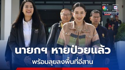 นายกฯ หายป่วย อาการดีขึ้น 100% พร้อมลุยงานต่อ ลงพื้นที่อีสาน