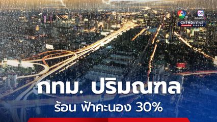 กรุงเทพฯ และปริมณฑล ร้อนสูงสุด 35-38 องศาเซลเซียส เจอฝนฟ้าคะนอง 30% ของพื้นที่
