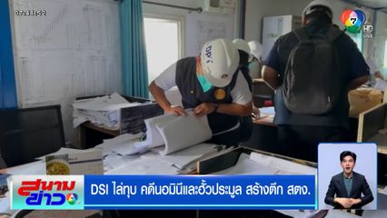 DSI ไล่ทุบ คดีนอมินีและฮั้วประมูล สร้างตึก สตง. จับตาวิศวกรล็อตแรกให้ปากคำ