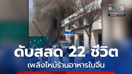 เพลิงไหม้ร้านอาหารในจีน ดับสลด 22 ชีวิต ด้านผู้นำจีนสั่งเร่งหาสาเหตุ-คนรับผิดชอบ