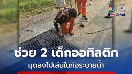 โชคดีช่วยทัน ! เด็กออทิสติก 2 คน มุดเล่นในท่อระบายน้ำหาทางออกไม่เจอ