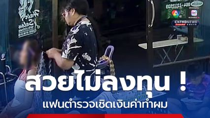 อยากสวยไม่ลงทุน ! แฟนตำรวจเชิดเงินค่าทำเล็บ ทำผม