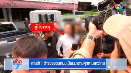 หายซ่า ! ตำรวจรวบหนุ่มเมียนมาตามคุกคามสาวไทย