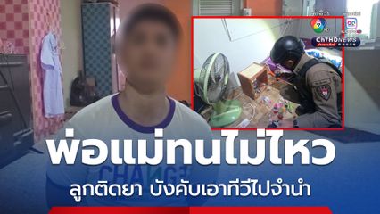 พ่อแม่ทนไม่ไหว แจ้งตำรวจจับ ลูกติดยาคลั่ง ขอเงินไม่ได้ บังคับให้เอาทีวีไปจำนำ